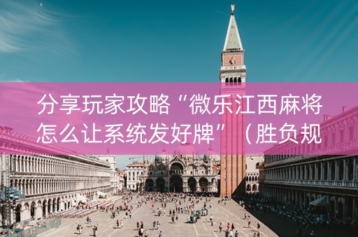 分享玩家攻略“微乐江西麻将怎么让系统发好牌”（胜负规律拿好牌)