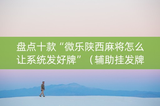 盘点十款“微乐陕西麻将怎么让系统发好牌”（辅助挂发牌规律)