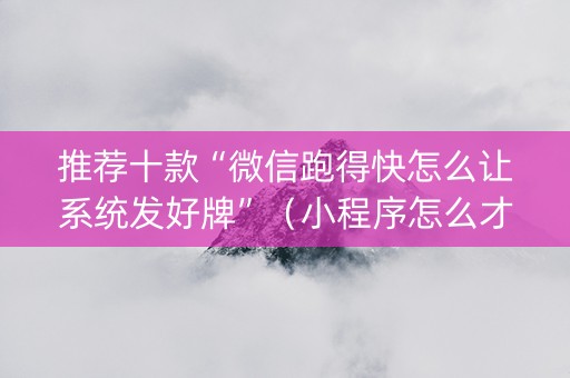 推荐十款“微信跑得快怎么让系统发好牌”（小程序怎么才会赢)