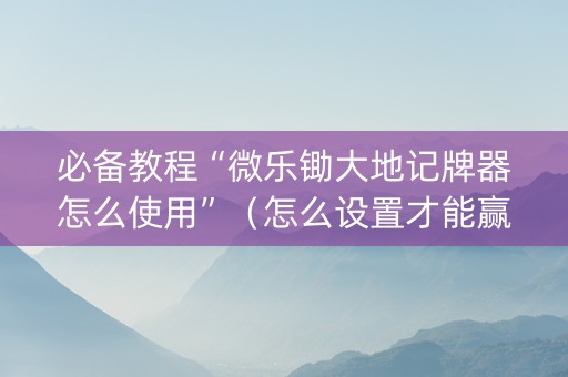 必备教程“微乐锄大地记牌器怎么使用”（怎么设置才能赢)