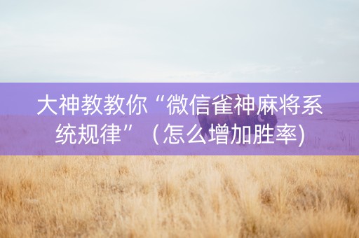 大神教教你“微信雀神麻将系统规律”（怎么增加胜率)