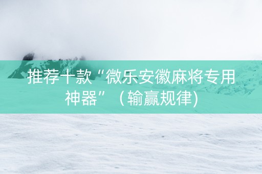 推荐十款“微乐安徽麻将专用神器”（输赢规律)