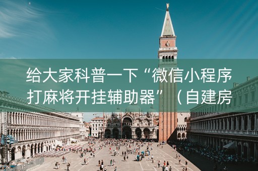 给大家科普一下“微信小程序打麻将开挂辅助器”（自建房怎么赢)