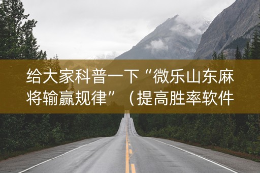 给大家科普一下“微乐山东麻将输赢规律”（提高胜率软件)