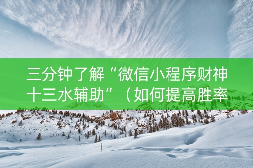 三分钟了解“微信小程序财神十三水辅助”（如何提高胜率)