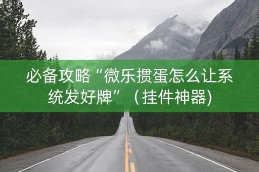 必备攻略“微乐掼蛋怎么让系统发好牌”（挂件神器)