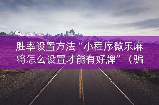 胜率设置方法“小程序微乐麻将怎么设置才能有好牌”（骗局大揭秘)