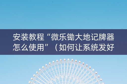 安装教程“微乐锄大地记牌器怎么使用”（如何让系统发好牌)