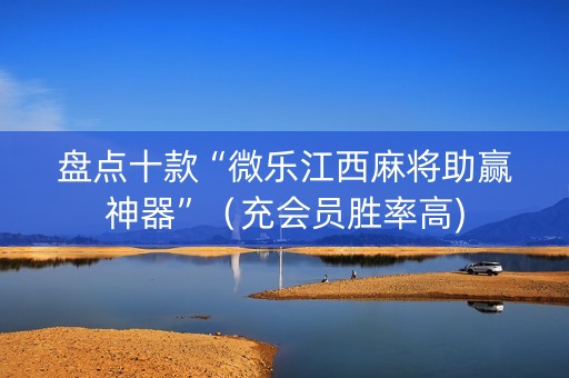 盘点十款“微乐江西麻将助赢神器”（充会员胜率高)