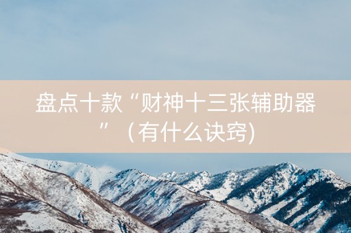 盘点十款“财神十三张辅助器”（有什么诀窍)