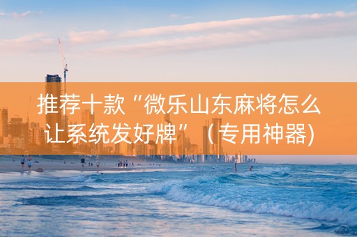 推荐十款“微乐山东麻将怎么让系统发好牌”（专用神器)