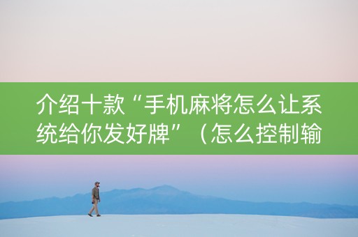 介绍十款“手机麻将怎么让系统给你发好牌”（怎么控制输赢)