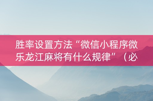 胜率设置方法“微信小程序微乐龙江麻将有什么规律”（必赢神器免费安装)