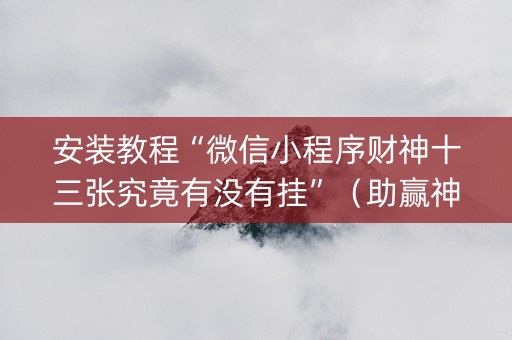 安装教程“微信小程序财神十三张究竟有没有挂”（助赢神器购买)