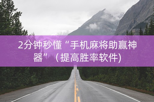 2分钟秒懂“手机麻将助赢神器”（提高胜率软件)