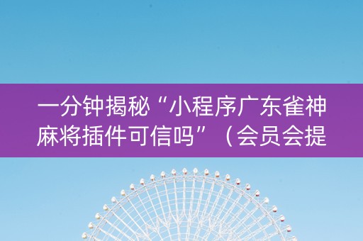 一分钟揭秘“小程序广东雀神麻将插件可信吗”（会员会提高胜率吗)