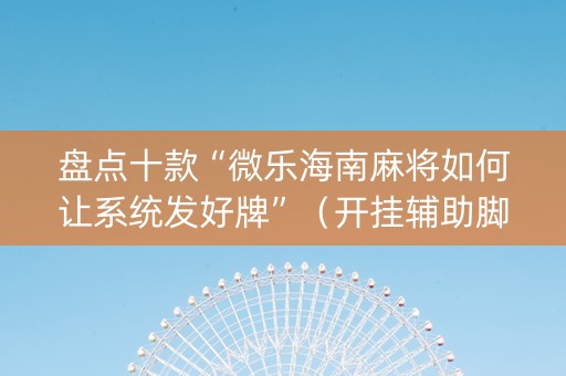 盘点十款“微乐海南麻将如何让系统发好牌”（开挂辅助脚本)