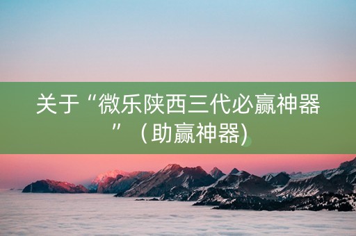 关于“微乐陕西三代必赢神器”（助赢神器)