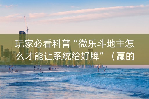 玩家必看科普“微乐斗地主怎么才能让系统给好牌”（赢的技巧规律)