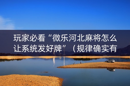 玩家必看“微乐河北麻将怎么让系统发好牌”（规律确实有挂)
