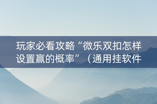 玩家必看攻略“微乐双扣怎样设置赢的概率”（通用挂软件多少钱)
