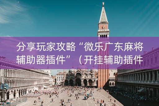 分享玩家攻略“微乐广东麻将辅助器插件”（开挂辅助插件)