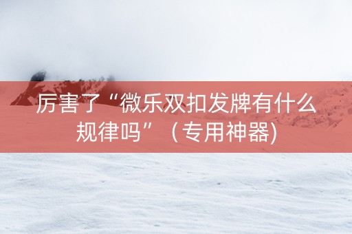 厉害了“微乐双扣发牌有什么规律吗”（专用神器)