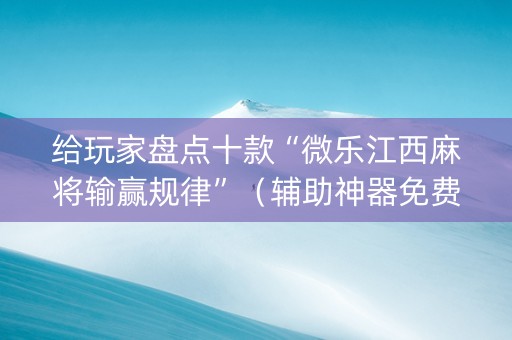 给玩家盘点十款“微乐江西麻将输赢规律”（辅助神器免费)