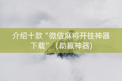 介绍十款“微信麻将开挂神器下载”（助赢神器)