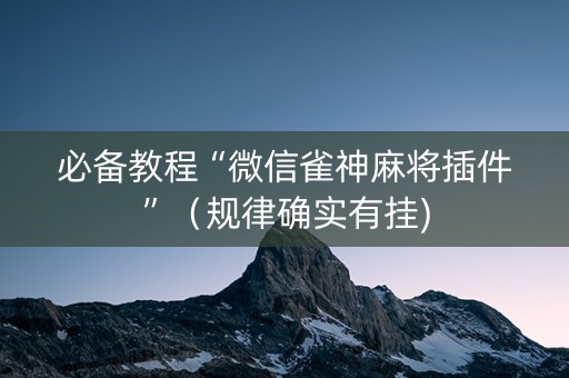 必备教程“微信雀神麻将插件”（规律确实有挂)