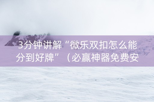 3分钟讲解“微乐双扣怎么能分到好牌”（必赢神器免费安装)