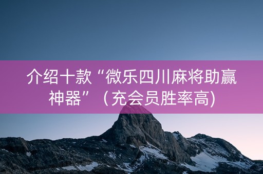 介绍十款“微乐四川麻将助赢神器”（充会员胜率高)