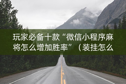 玩家必备十款“微信小程序麻将怎么增加胜率”（装挂怎么安装)