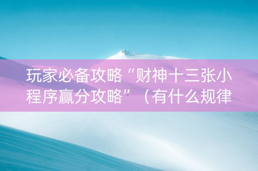 玩家必备攻略“财神十三张小程序赢分攻略”（有什么规律)