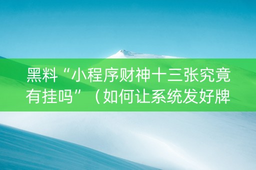 黑料“小程序财神十三张究竟有挂吗”（如何让系统发好牌)