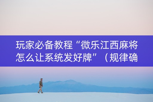 玩家必备教程“微乐江西麻将怎么让系统发好牌”（规律确实有挂)