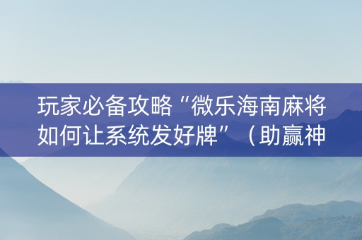 玩家必备攻略“微乐海南麻将如何让系统发好牌”（助赢神器购买)