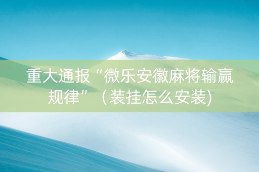 重大通报“微乐安徽麻将输赢规律”（装挂怎么安装)