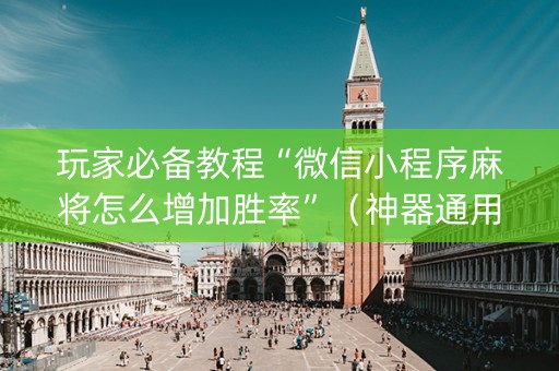 玩家必备教程“微信小程序麻将怎么增加胜率”（神器通用版)