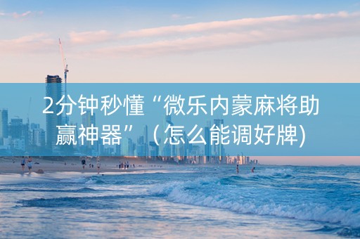 2分钟秒懂“微乐内蒙麻将助赢神器”（怎么能调好牌)