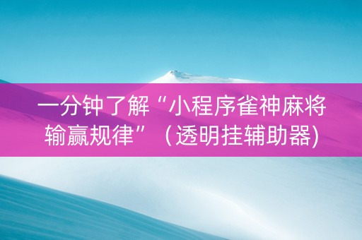 一分钟了解“小程序雀神麻将输赢规律”（透明挂辅助器)