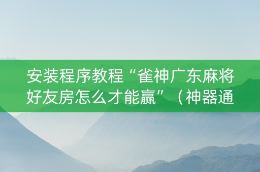 安装程序教程“雀神广东麻将好友房怎么才能赢”（神器通用版)