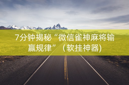 7分钟揭秘“微信雀神麻将输赢规律”（软挂神器)