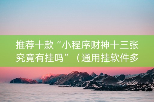 推荐十款“小程序财神十三张究竟有挂吗”（通用挂软件多少钱)