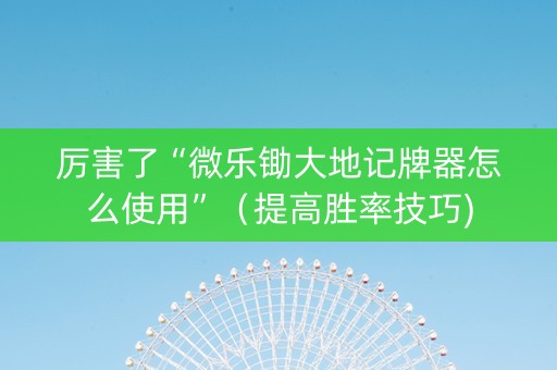 厉害了“微乐锄大地记牌器怎么使用”（提高胜率技巧)