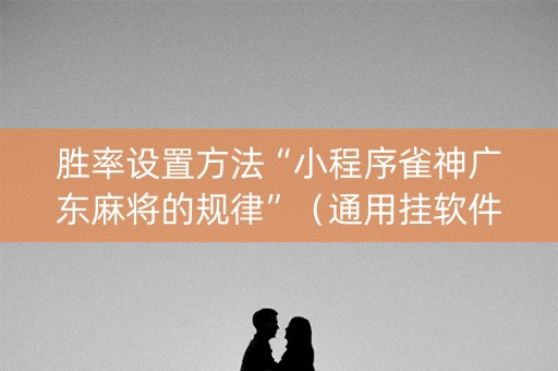 胜率设置方法“小程序雀神广东麻将的规律”（通用挂软件多少钱)