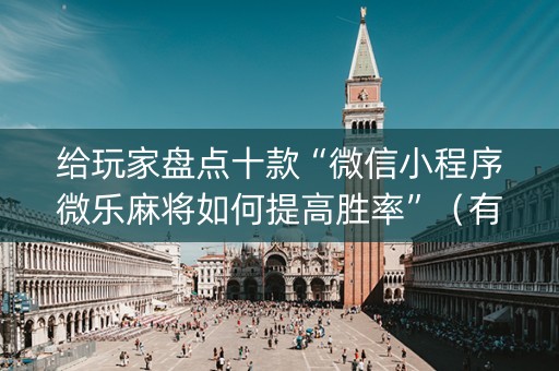 给玩家盘点十款“微信小程序微乐麻将如何提高胜率”（有什么规律)