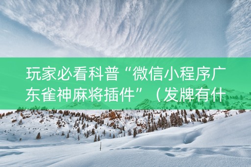 玩家必看科普“微信小程序广东雀神麻将插件”（发牌有什么规律吗)