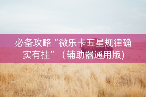 必备攻略“微乐卡五星规律确实有挂”（辅助器通用版)