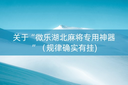 关于“微乐湖北麻将专用神器”（规律确实有挂)